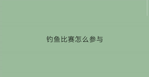 钓鱼比赛怎么参与(钓鱼比赛如何参加)