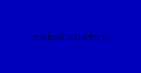 钓鱼比赛怎么报名参加的