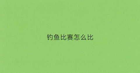 钓鱼比赛怎么比(钓鱼比赛规则)