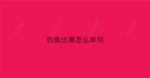 钓鱼比赛怎么牟利(钓鱼比赛违法吗)