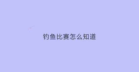 钓鱼比赛怎么知道(钓鱼比赛钓到的鱼如何处理)
