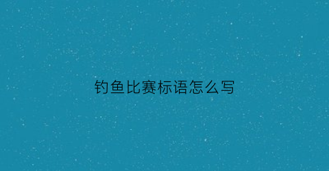 钓鱼比赛标语怎么写(钓鱼比赛广告布图片)