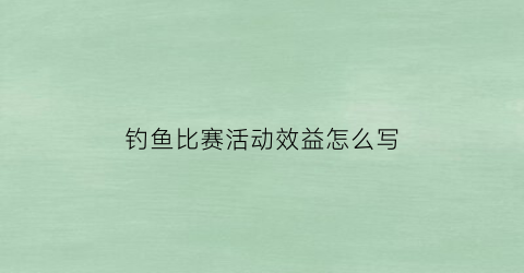 钓鱼比赛活动效益怎么写