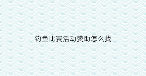 钓鱼比赛活动赞助怎么找