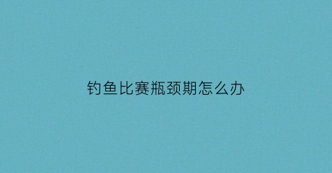 钓鱼比赛瓶颈期怎么办(钓鱼比赛违法吗)