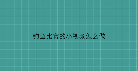 钓鱼比赛的小视频怎么做