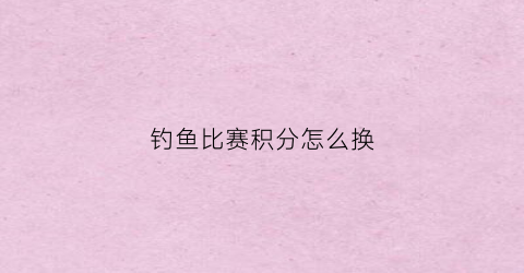 钓鱼比赛积分怎么换