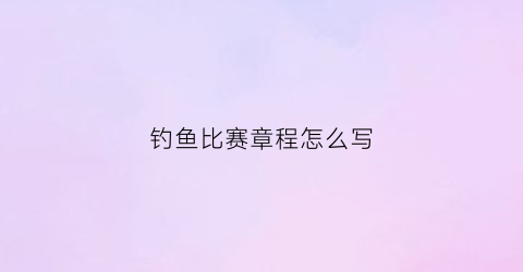 钓鱼比赛章程怎么写(钓鱼比赛章程简单)