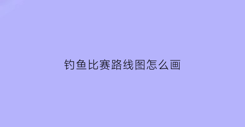 钓鱼比赛路线图怎么画(钓鱼比赛图片真实)