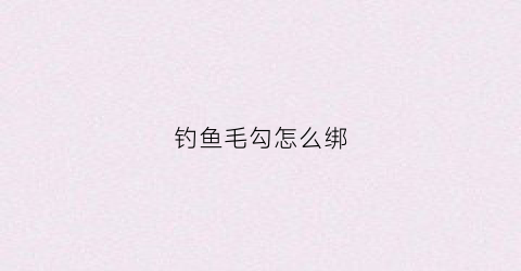 钓鱼毛勾怎么绑(毛钩钓法)