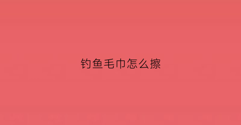 钓鱼毛巾怎么擦