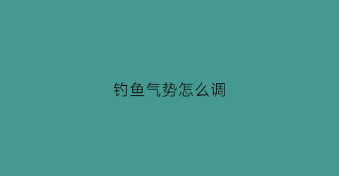 钓鱼气势怎么调