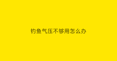 钓鱼气压不够用怎么办(钓鱼气压低怎么解决)