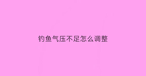 钓鱼气压不足怎么调整