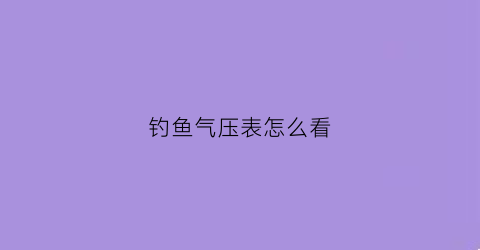 钓鱼气压表怎么看(钓鱼气压表怎么看的)