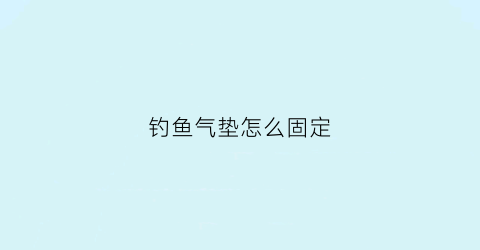 钓鱼气垫怎么固定(钓鱼气垫怎么固定在鱼钩上)