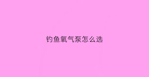钓鱼氧气泵怎么选(钓鱼用的充氧泵多少钱)