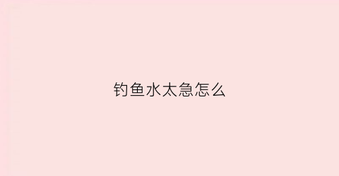 钓鱼水太急怎么(钓鱼水太急怎么办)