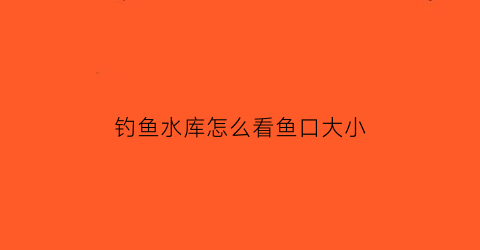 钓鱼水库怎么看鱼口大小(水库如何看鱼道)