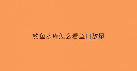 钓鱼水库怎么看鱼口数量(水库怎么看鱼道)