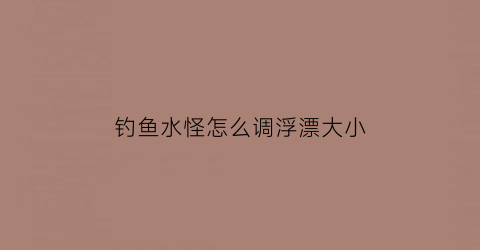 钓鱼水怪怎么调浮漂大小