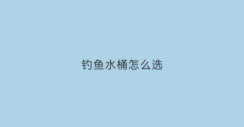 钓鱼水桶怎么选(钓鱼水桶怎么选好)