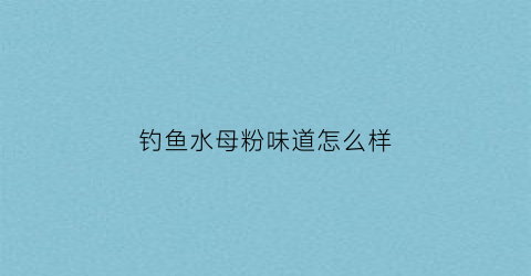钓鱼水母粉味道怎么样(水母粉野钓)