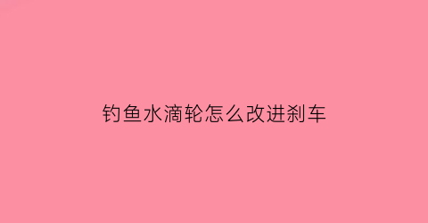 钓鱼水滴轮怎么改进刹车