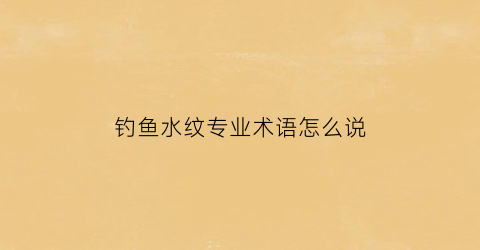 钓鱼水纹专业术语怎么说(钓鱼水文)