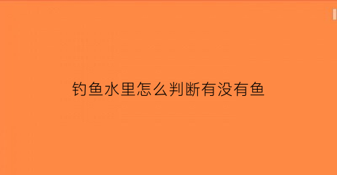 钓鱼水里怎么判断有没有鱼(钓鱼怎么判断水有多深)