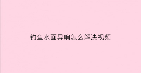 钓鱼水面异响怎么解决视频(钓鱼时鱼跳出水面)