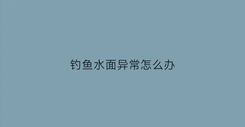 钓鱼水面异常怎么办(钓水面上的鱼怎么调漂)