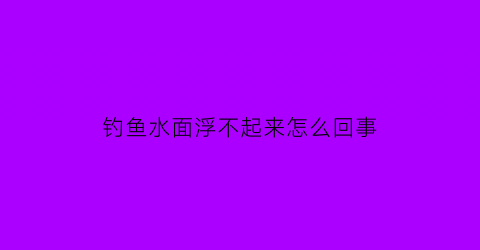 钓鱼水面浮不起来怎么回事