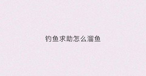 钓鱼求助怎么溜鱼(钓鱼如何溜鱼)