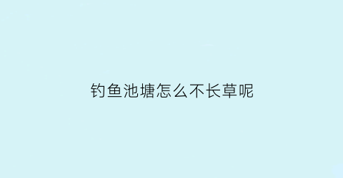 钓鱼池塘怎么不长草呢