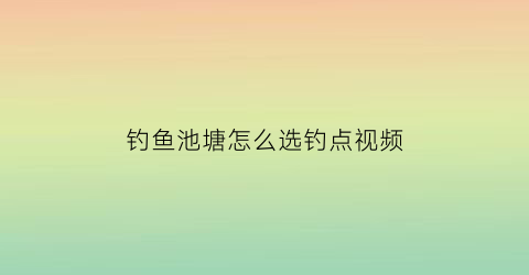 钓鱼池塘怎么选钓点视频(池塘钓点的选择图解)