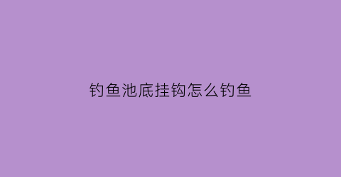 钓鱼池底挂钩怎么钓鱼(钓鱼池底部怎么弄)