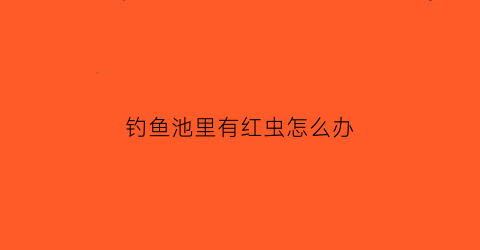 钓鱼池里有红虫怎么办