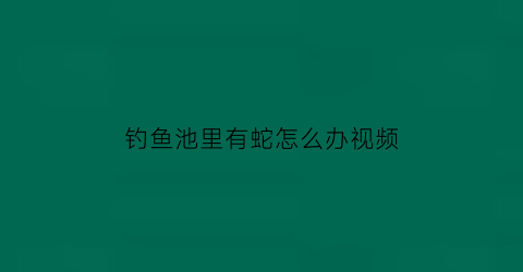 钓鱼池里有蛇怎么办视频