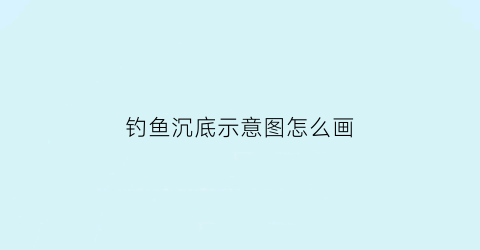 钓鱼沉底示意图怎么画(钓沉底钓鱼的配方秘诀)