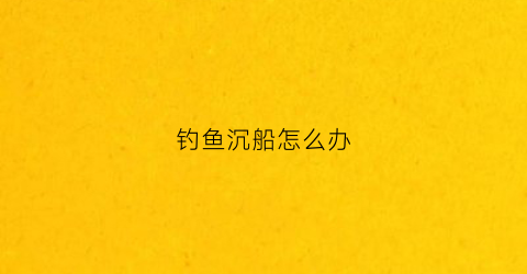 钓鱼沉船怎么办