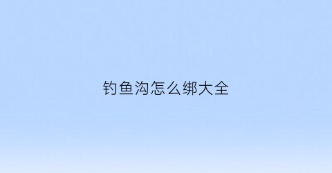 钓鱼沟怎么绑大全(钓鱼沟怎么绑大全鱼钩)