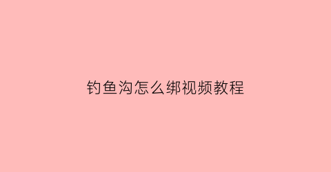 钓鱼沟怎么绑视频教程(如何绑钓鱼沟子线)