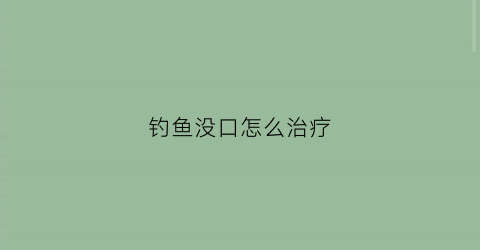 钓鱼没口怎么治疗