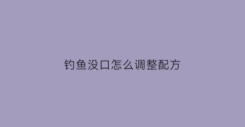 钓鱼没口怎么调整配方(钓鱼没口是啥意思)