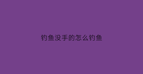 钓鱼没手的怎么钓鱼(没有鱼勾怎么钓鱼)