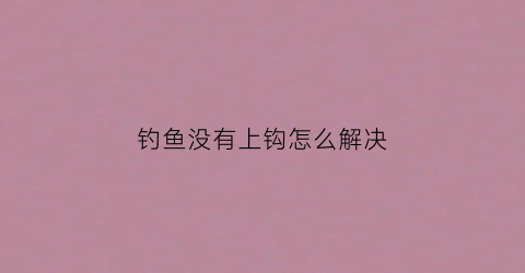 钓鱼没有上钩怎么解决