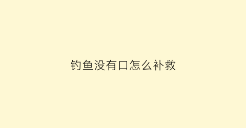 钓鱼没有口怎么补救(钓鱼没口怎么应对)