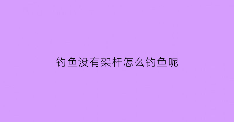 钓鱼没有架杆怎么钓鱼呢(没有鱼竿支架怎么办)