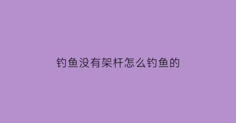 “钓鱼没有架杆怎么钓鱼的(没有钓鱼竿怎么办)